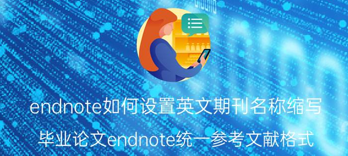 endnote如何设置英文期刊名称缩写 毕业论文endnote统一参考文献格式？